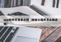 app软件开发多少钱（微信小程序怎么做店铺）