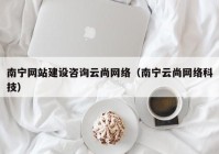 南宁网站建设咨询云尚网络（南宁云尚网络科技）