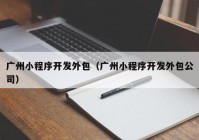 广州小程序开发外包（广州小程序开发外包公司）