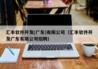 汇丰软件开发(广东)有限公司（汇丰软件开发广东有限公司招聘）