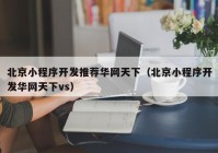 北京小程序开发推荐华网天下（北京小程序开发华网天下vs）