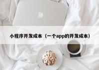 小程序开发成本（一个app的开发成本）