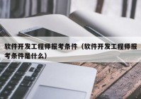 软件开发工程师报考条件（软件开发工程师报考条件是什么）