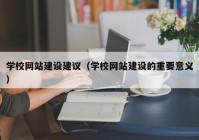 学校网站建设建议（学校网站建设的重要意义）