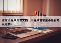 管家小程序开发文档（小程序管家是不是官方认证的）