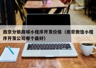 南京分销商城小程序开发价格（南京微信小程序开发公司哪个最好）