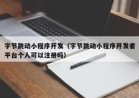 字节跳动小程序开发（字节跳动小程序开发者平台个人可以注册吗）